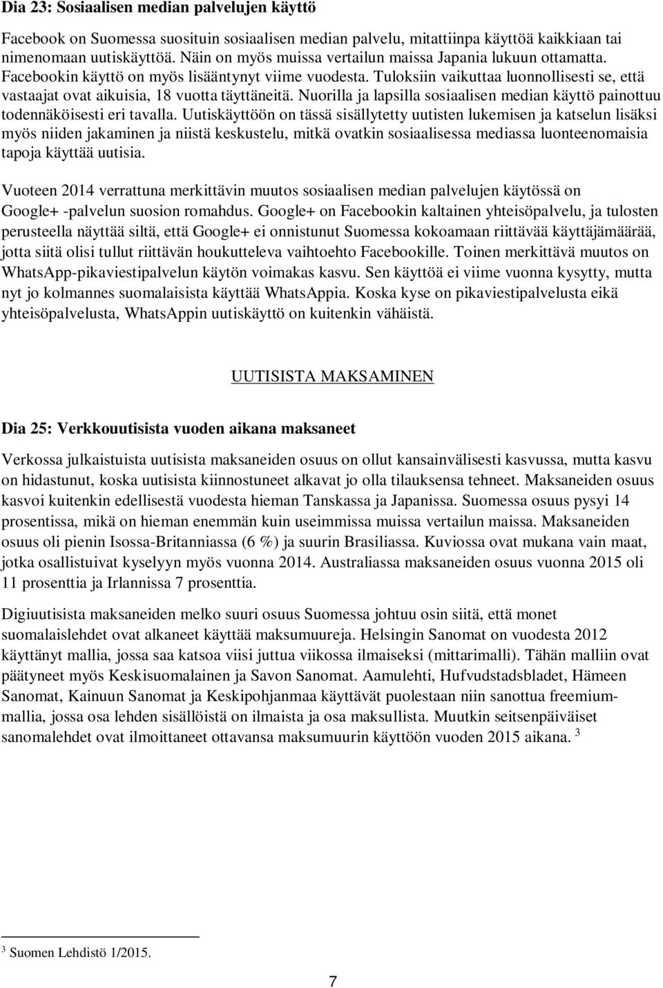 Tuloksiin vaikuttaa luonnollisesti se, että vastaajat ovat aikuisia, 18 vuotta täyttäneitä. Nuorilla ja lapsilla sosiaalisen median käyttö painottuu todennäköisesti eri tavalla.