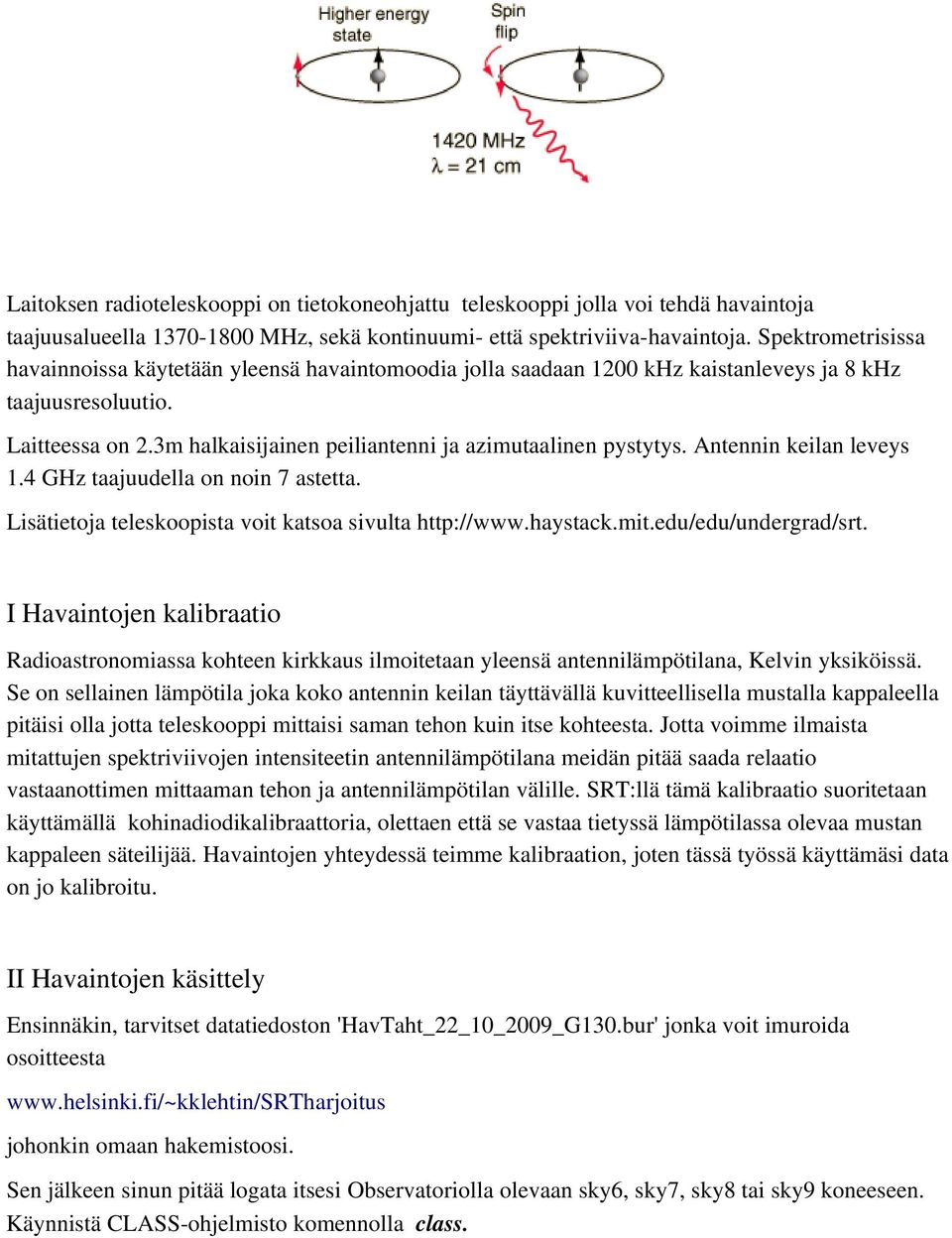 3m halkaisijainen peiliantenni ja azimutaalinen pystytys. Antennin keilan leveys 1.4 GHz taajuudella on noin 7 astetta. Lisätietoja teleskoopista voit katsoa sivulta http://www.haystack.mit.