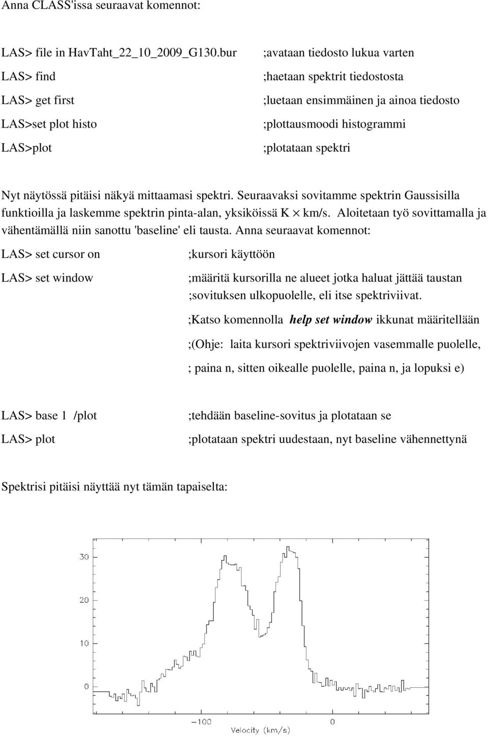 spektri Nyt näytössä pitäisi näkyä mittaamasi spektri. Seuraavaksi sovitamme spektrin Gaussisilla funktioilla ja laskemme spektrin pinta alan, yksiköissä K km/s.