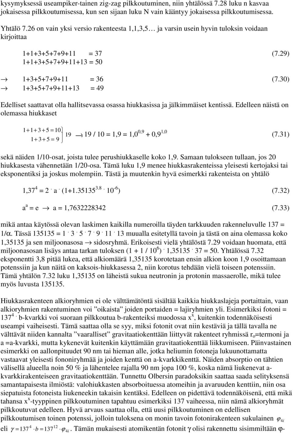 30) 1+3+5+7+9+11+13 = 49 Edelliset saattavat olla hallitsevassa osassa hiukkasissa ja jälkimmäiset kentissä.