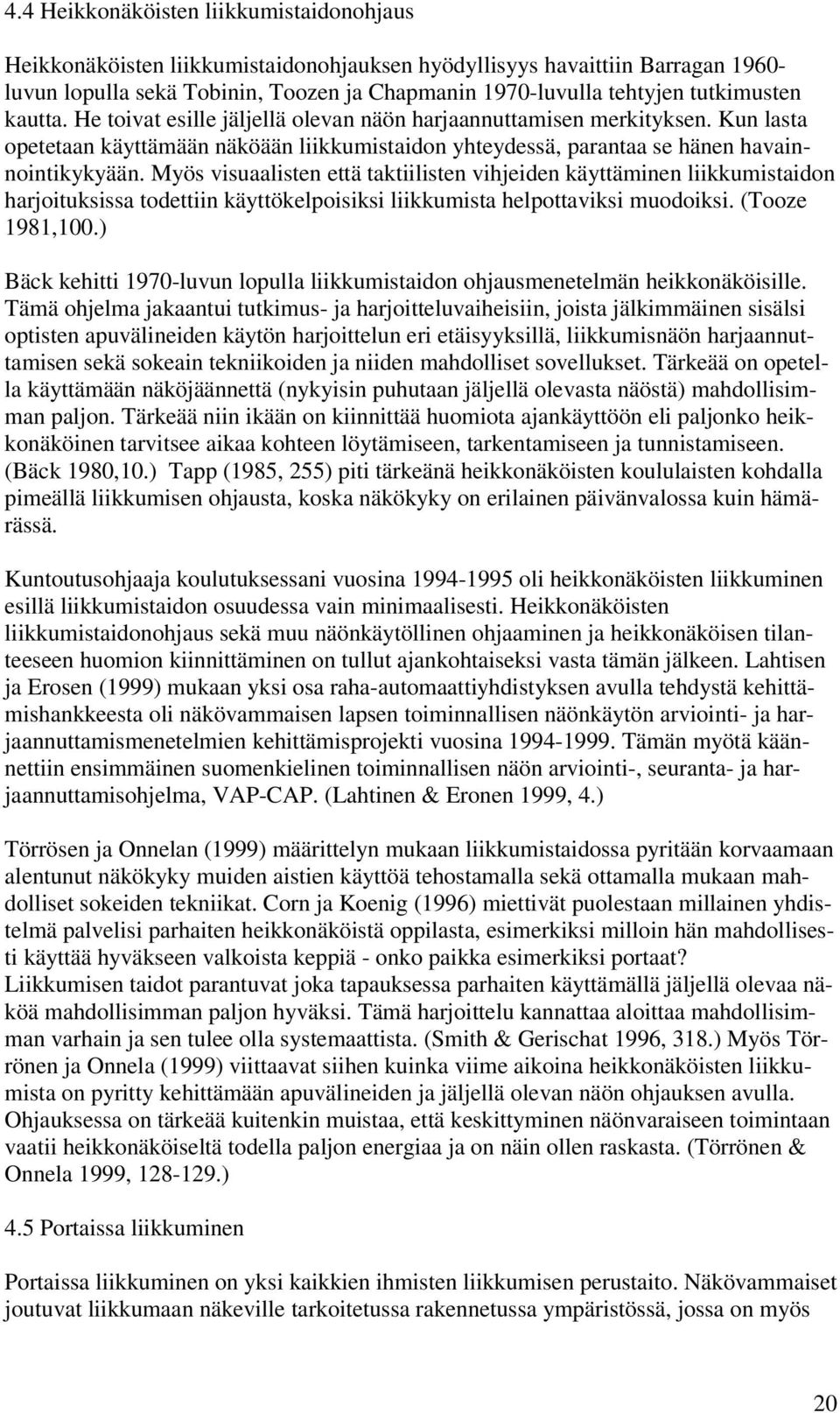 Myös visuaalisten että taktiilisten vihjeiden käyttäminen liikkumistaidon harjoituksissa todettiin käyttökelpoisiksi liikkumista helpottaviksi muodoiksi. (Tooze 1981,100.