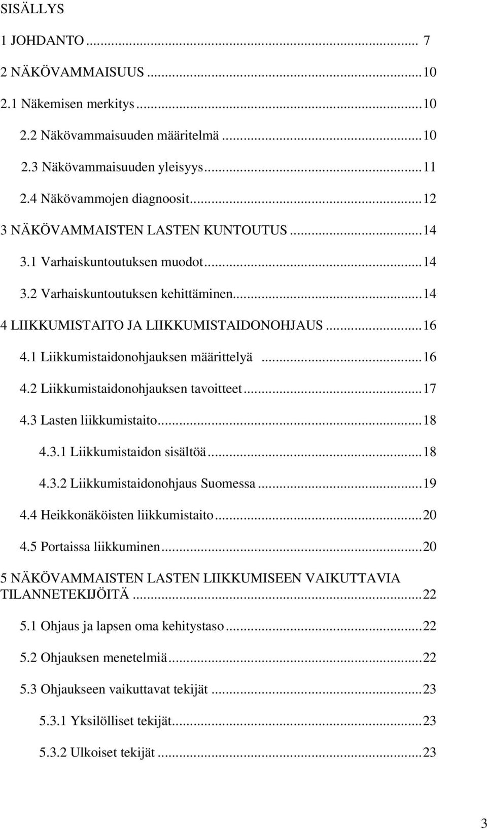 1 Liikkumistaidonohjauksen määrittelyä...16 4.2 Liikkumistaidonohjauksen tavoitteet...17 4.3 Lasten liikkumistaito...18 4.3.1 Liikkumistaidon sisältöä...18 4.3.2 Liikkumistaidonohjaus Suomessa...19 4.