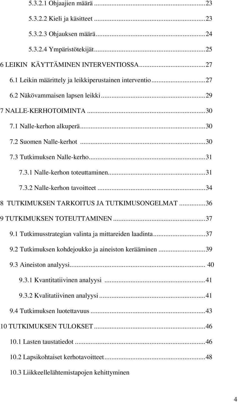 ..31 7.3.1 Nalle-kerhon toteuttaminen...31 7.3.2 Nalle-kerhon tavoitteet...34 8 TUTKIMUKSEN TARKOITUS JA TUTKIMUSONGELMAT...36 9 TUTKIMUKSEN TOTEUTTAMINEN...37 9.