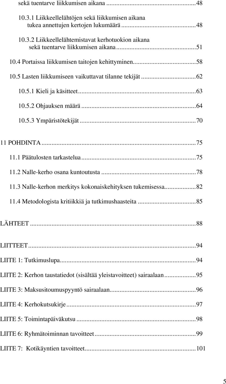 ..70 11 POHDINTA...75 11.1 Päätulosten tarkastelua...75 11.2 Nalle-kerho osana kuntoutusta...78 11.3 Nalle-kerhon merkitys kokonaiskehityksen tukemisessa...82 11.