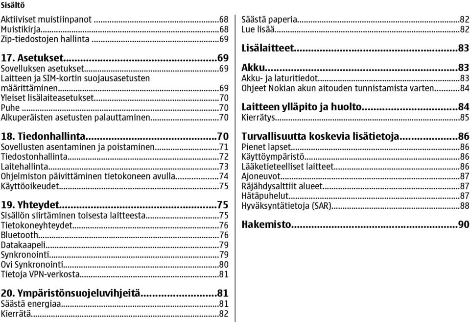 ..73 Ohjelmiston päivittäminen tietokoneen avulla...74 Käyttöoikeudet...75 19. Yhteydet...75 S isällön siirtäminen toisesta laitteesta...75 Ti etokoneyhteydet...76 Bluetooth...76 Datakaapeli.