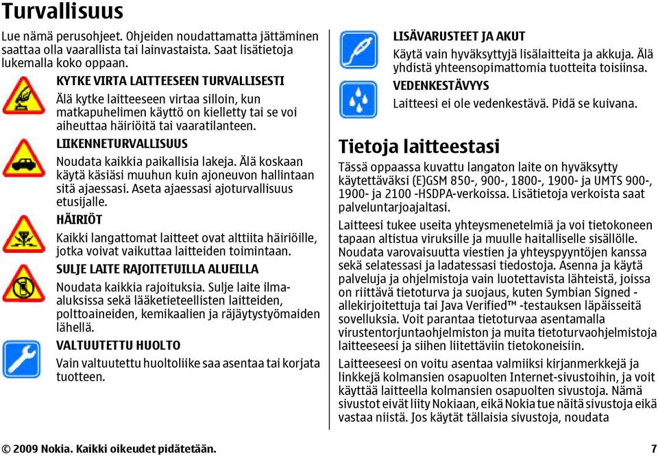 LIIKENNETURVALLISUUS Noudata kaikkia paikallisia lakeja. Älä koskaan käytä käsiäsi muuhun kuin ajoneuvon hallintaan sitä ajaessasi. Aseta ajaessasi ajoturvallisuus etusijalle.