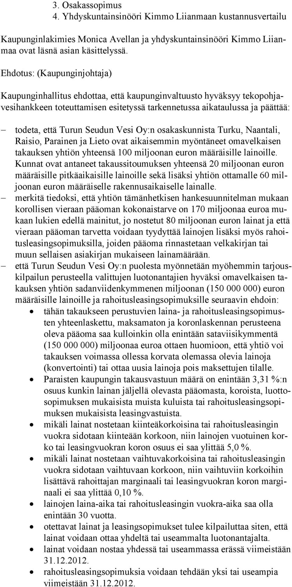 Seudun Vesi Oy:n osakaskunnista Turku, Naantali, Raisio, Parainen ja Lieto ovat aikaisemmin myöntäneet omavelkaisen takauksen yhtiön yhteensä 100 miljoonan euron määräisille lainoille.