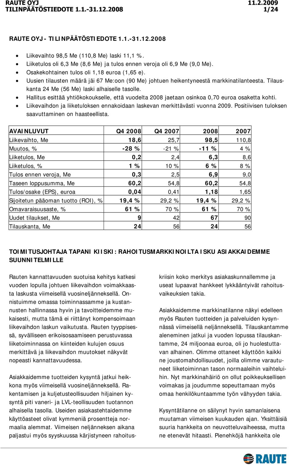 Hallitus esittää yhtiökokoukselle, että vuodelta 2008 jaetaan osinkoa 0,70 euroa osaketta kohti. Liikevaihdon ja liiketuloksen ennakoidaan laskevan merkittävästi vuonna 2009.