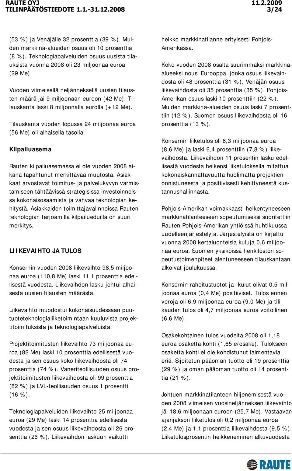 Tilauskanta vuoden lopussa 24 miljoonaa euroa (56 Me) oli alhaisella tasolla. Kilpailuasema Rauten kilpailuasemassa ei ole vuoden 2008 aikana tapahtunut merkittävää muutosta.