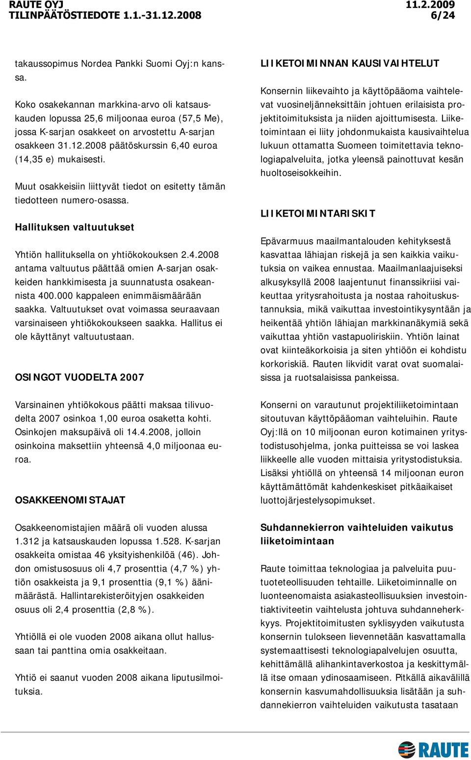 2008 päätöskurssin 6,40 euroa (14,35 e) mukaisesti. Muut osakkeisiin liittyvät tiedot on esitetty tämän tiedotteen numero-osassa. Hallituksen valtuutukset Yhtiön hallituksella on yhtiökokouksen 2.4.2008 antama valtuutus päättää omien A-sarjan osakkeiden hankkimisesta ja suunnatusta osakeannista 400.