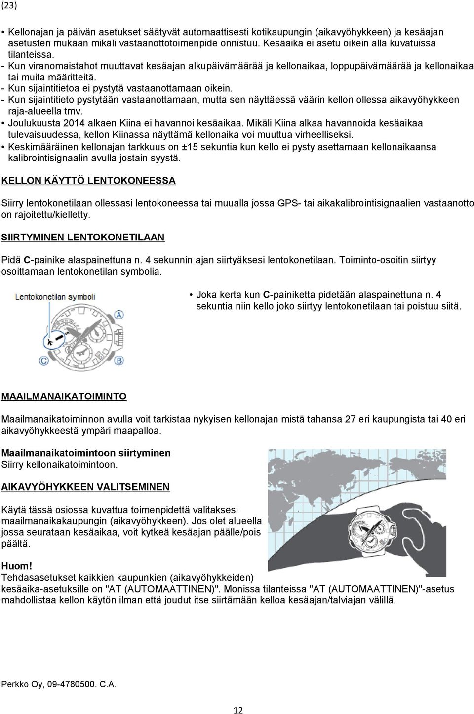 - Kun sijaintitietoa ei pystytä vastaanottamaan oikein. - Kun sijaintitieto pystytään vastaanottamaan, mutta sen näyttäessä väärin kellon ollessa aikavyöhykkeen raja-alueella tmv.