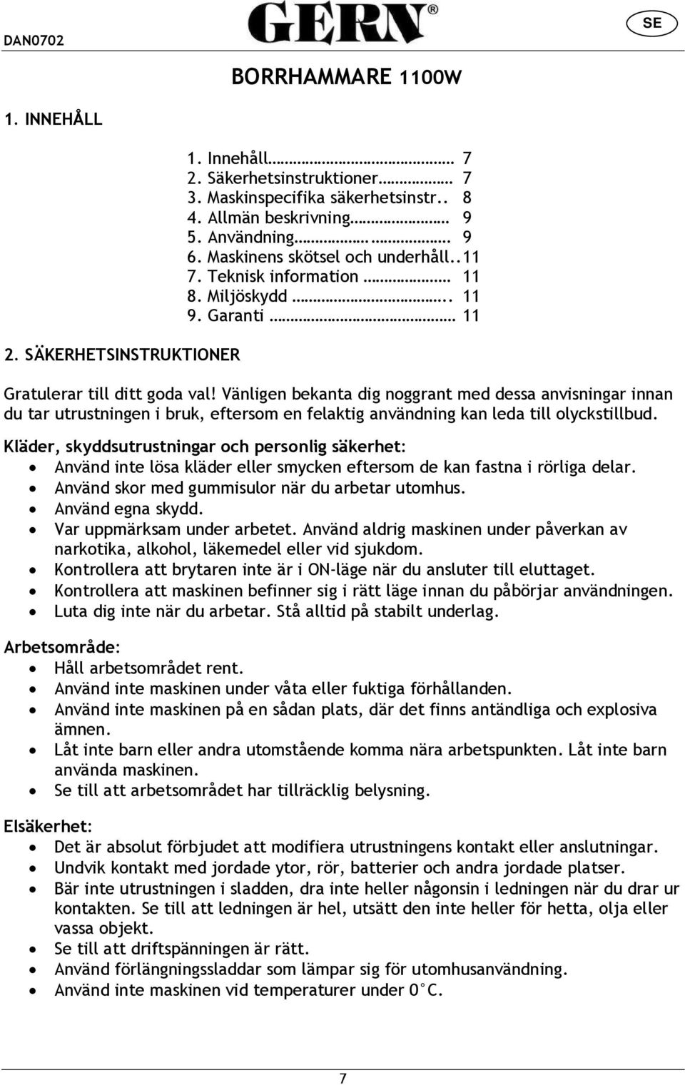 Vänligen bekanta dig noggrant med dessa anvisningar innan du tar utrustningen i bruk, eftersom en felaktig användning kan leda till olyckstillbud.