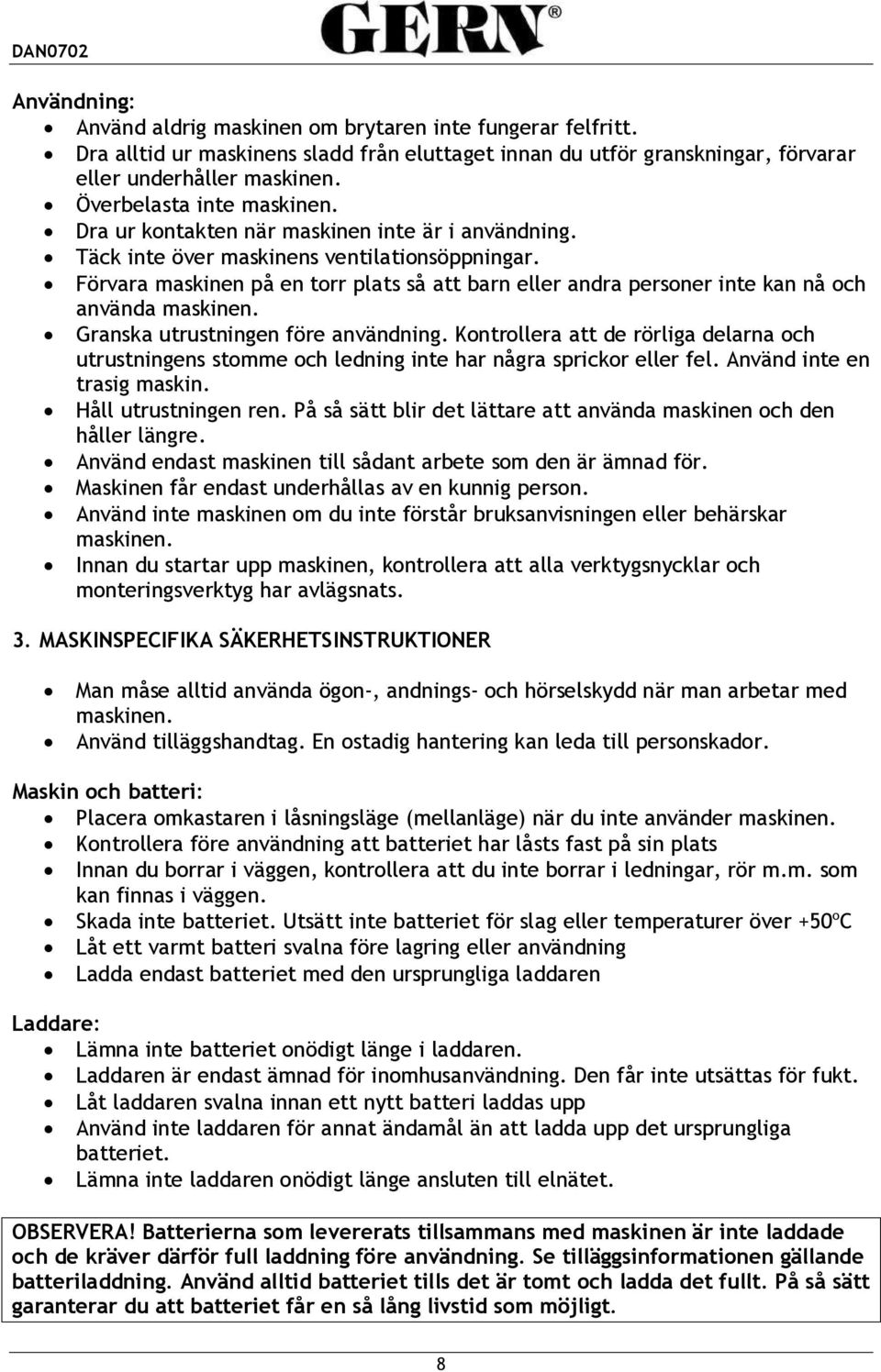 Förvara maskinen på en torr plats så att barn eller andra personer inte kan nå och använda maskinen. Granska utrustningen före användning.