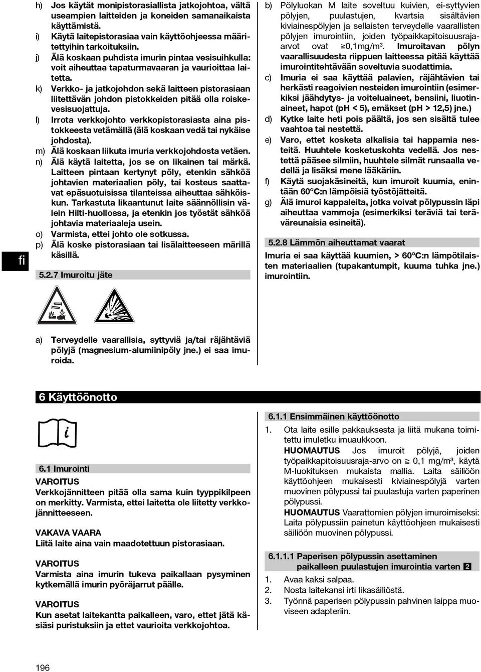 k) Verkko- ja jatkojohdon sekä laitteen pistorasiaan liitettävän johdon pistokkeiden pitää olla roiskevesisuojattuja.