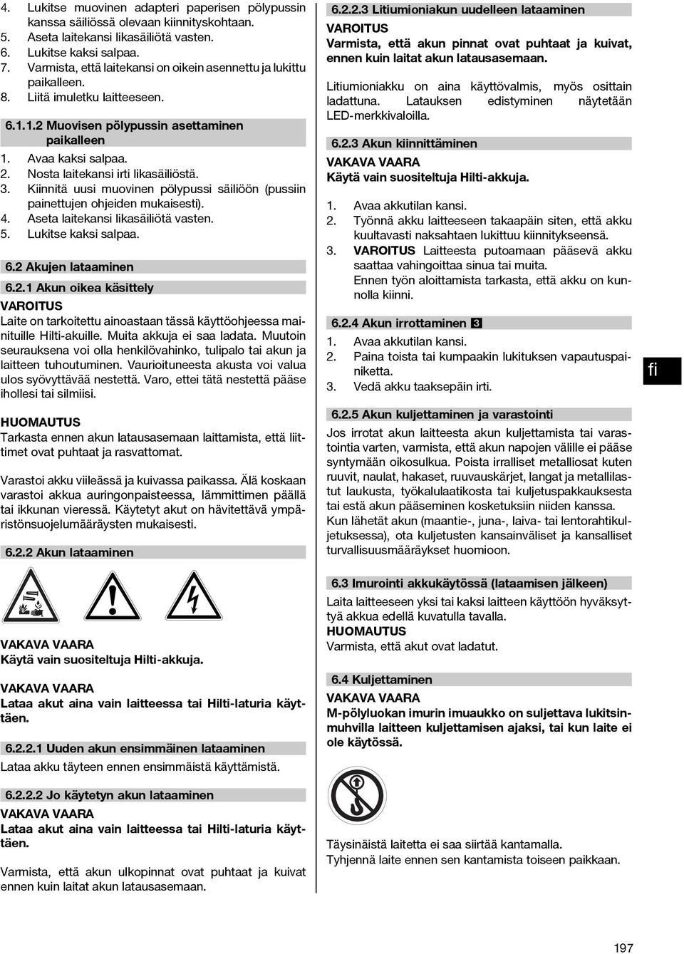 Nosta laitekansi irti likasäiliöstä. 3. Kiinnitä uusi muovinen pölypussi säiliöön (pussiin painettujen ohjeiden mukaisesti). 4. Aseta laitekansi likasäiliötä vasten. 5. Lukitse kaksi salpaa. 6.