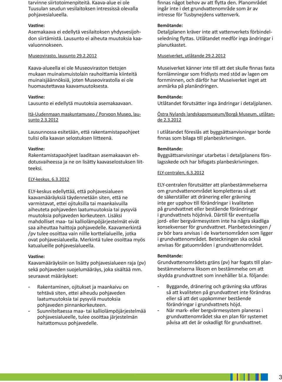 .2.2012 Kaava-alueella ei ole Museoviraston tietojen mukaan muinaismuistolain rauhoittamia kiinteitä muinaisjäännöksiä, joten Museovirastolla ei ole huomautettavaa kaavamuutoksesta.