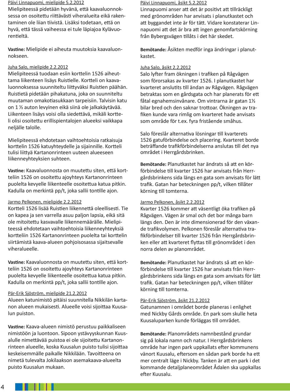 2.2012 Mielipiteessä tuodaan esiin korttelin 1526 aiheuttama liikenteen lisäys Ruistielle. Kortteli on kaavaluonnoksessa suunniteltu liittyväksi Ruistien päähän.