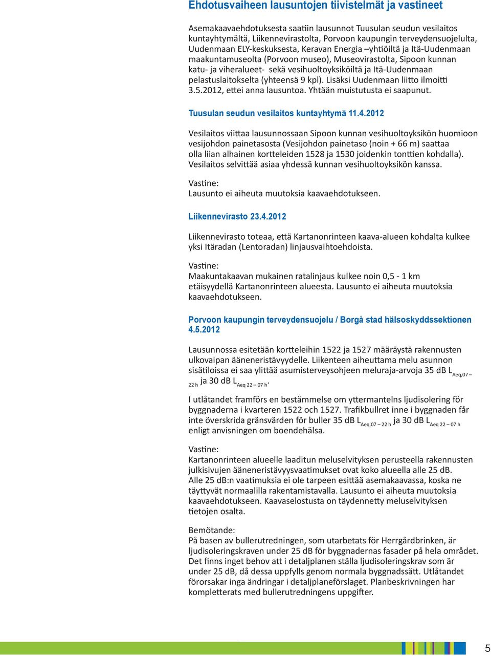 pelastuslaitokselta (yhteensä 9 kpl). Lisäksi Uudenmaan liitto ilmoitti 3.5.2012, ettei anna lausuntoa. Yhtään muistutusta ei saapunut. Tuusulan seudun vesilaitos kuntayhtymä 11.4.