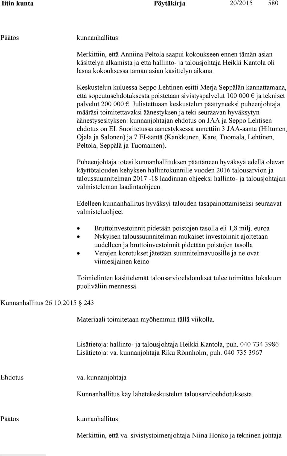 Julistettuaan keskustelun päättyneeksi puheenjohtaja määräsi toimitettavaksi äänestyksen ja teki seuraavan hyväksytyn äänestysesityksen: kunnanjohtajan ehdotus on JAA ja Seppo Lehtisen ehdotus on EI.