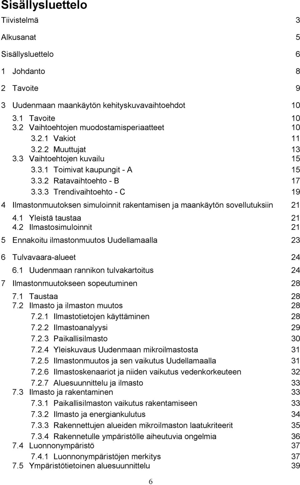 1 Yleistä taustaa 21 4.2 Ilmastosimuloinnit 21 5 Ennakoitu ilmastonmuutos Uudellamaalla 23 6 Tulvavaara alueet 24 6.1 Uudenmaan rannikon tulvakartoitus 24 7 Ilmastonmuutokseen sopeutuminen 28 7.