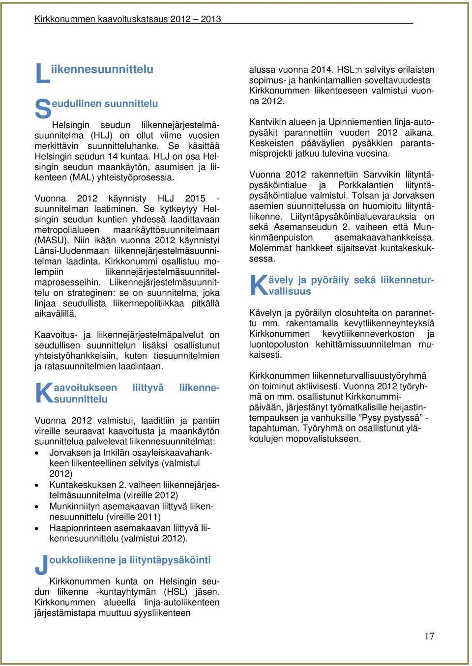 Se kytkeytyy Helsingin seudun kuntien yhdessä laadittavaan metropolialueen maankäyttösuunnitelmaan (MASU). Niin ikään vuonna 2012 käynnistyi Länsi-Uudenmaan liikennejärjestelmäsuunnitelman laadinta.