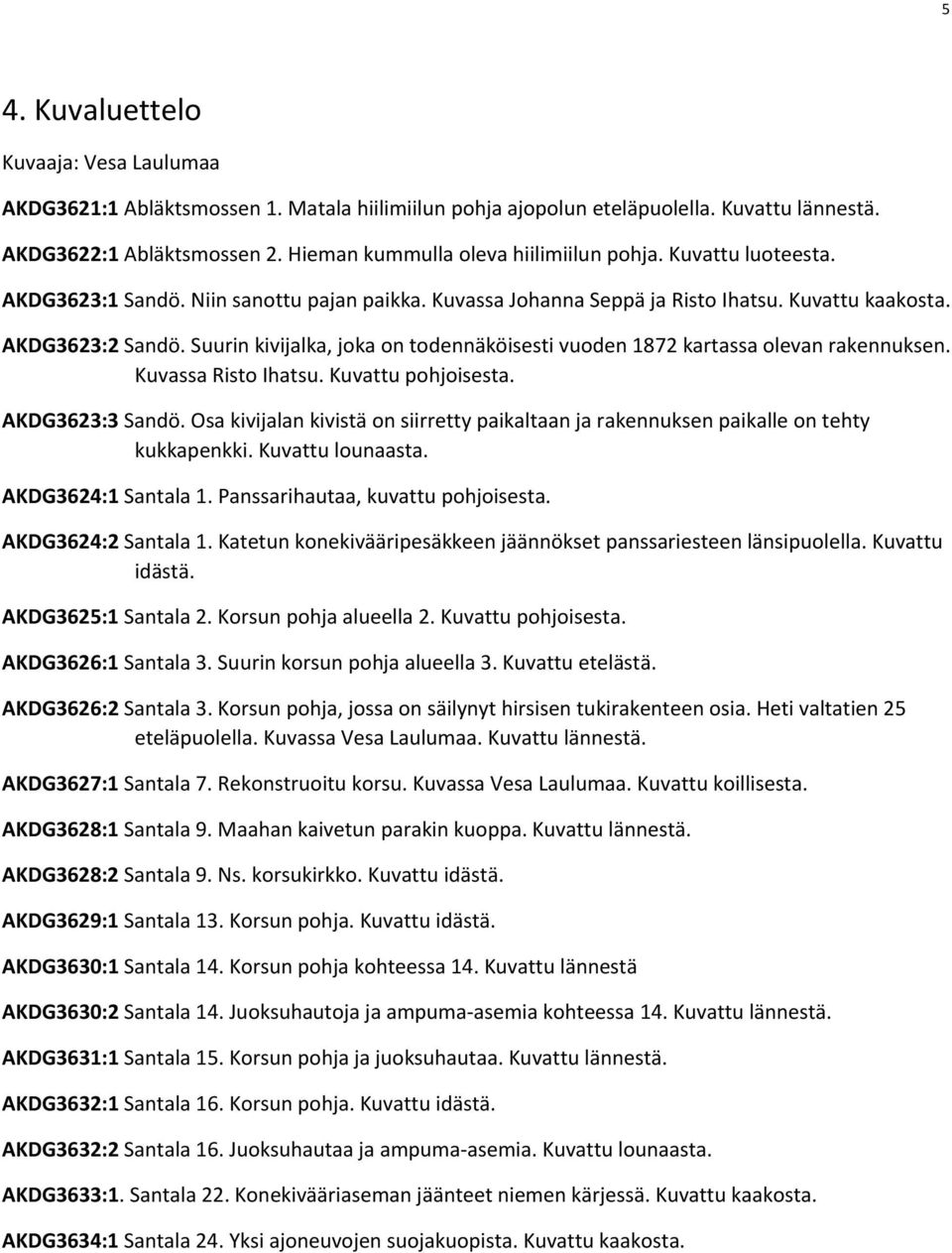 Suurin kivijalka, joka on todennäköisesti vuoden 1872 kartassa olevan rakennuksen. Kuvassa Risto Ihatsu. Kuvattu pohjoisesta. AKDG3623:3 Sandö.