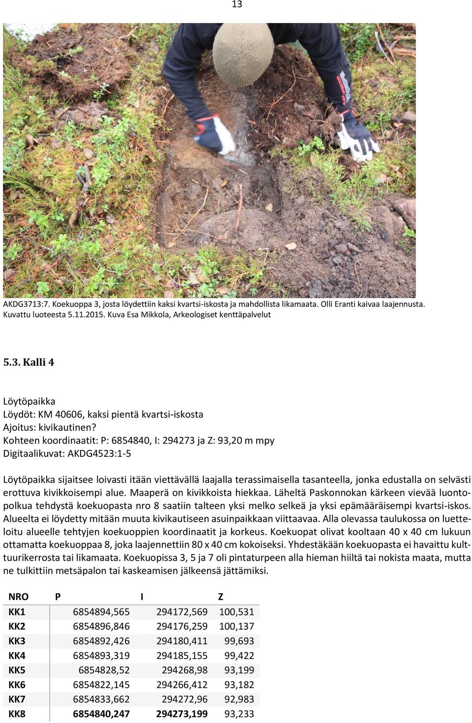 Kohteen koordinaatit: P: 6854840, I: 294273 ja Z: 93,20 m mpy Digitaalikuvat: AKDG4523:1-5 Löytöpaikka sijaitsee loivasti itään viettävällä laajalla terassimaisella tasanteella, jonka edustalla on