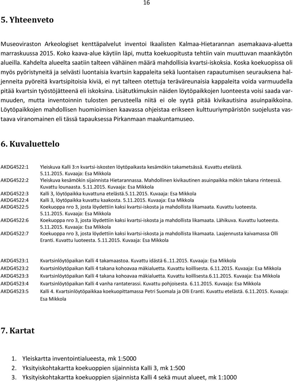 Koska koekuopissa oli myös pyöristyneitä ja selvästi luontaisia kvartsin kappaleita sekä luontaisen rapautumisen seurauksena haljenneita pyöreitä kvartsipitoisia kiviä, ei nyt talteen otettuja