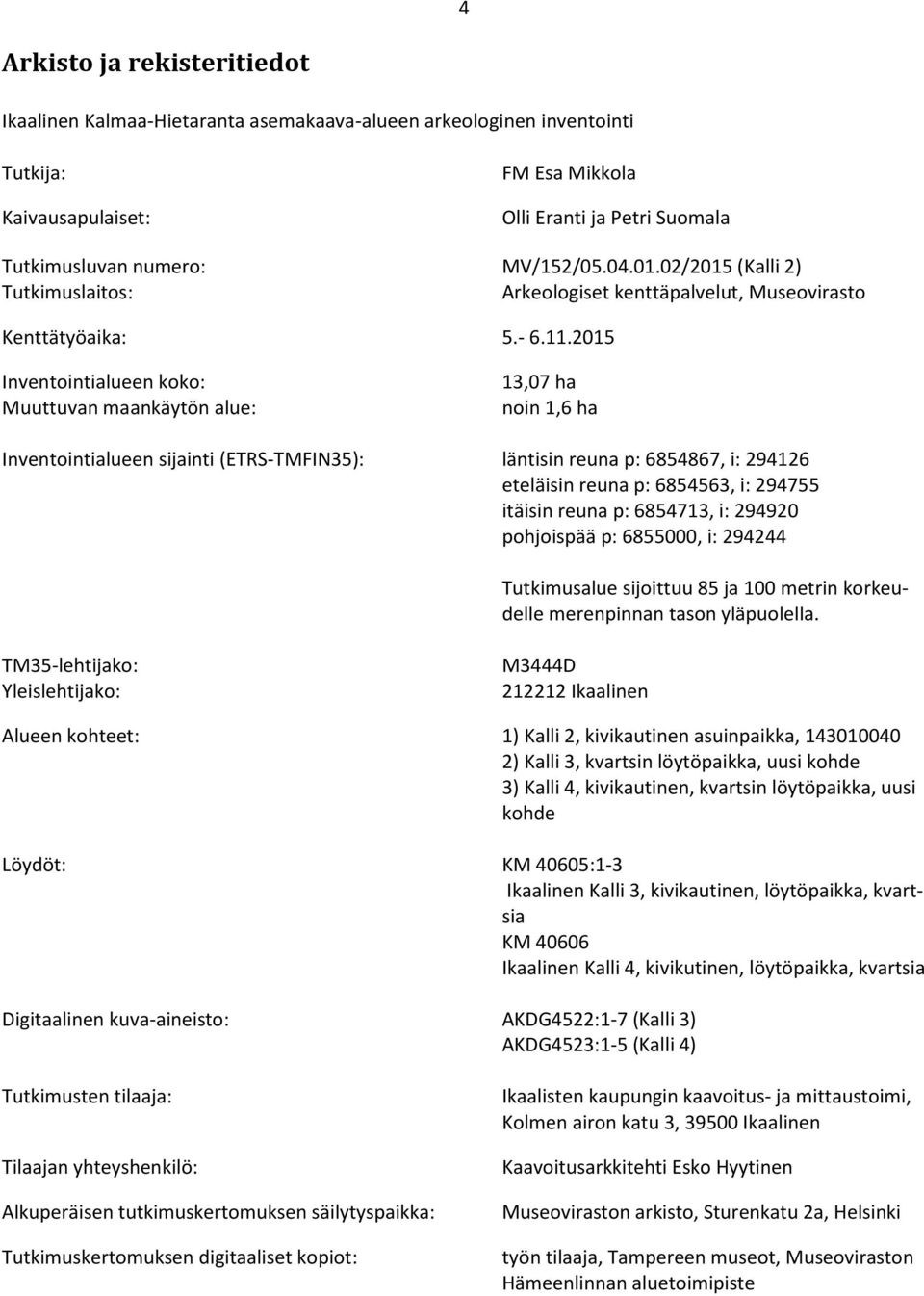 2015 Inventointialueen koko: Muuttuvan maankäytön alue: 13,07 ha noin 1,6 ha Inventointialueen sijainti (ETRS-TMFIN35): läntisin reuna p: 6854867, i: 294126 eteläisin reuna p: 6854563, i: 294755
