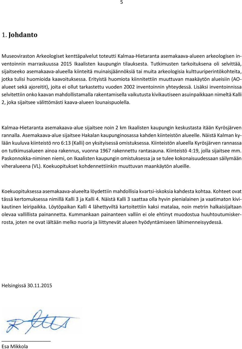 Erityistä huomiota kiinnitettiin muuttuvan maakäytön alueisiin (AOalueet sekä ajoreitit), joita ei ollut tarkastettu vuoden 2002 inventoinnin yhteydessä.