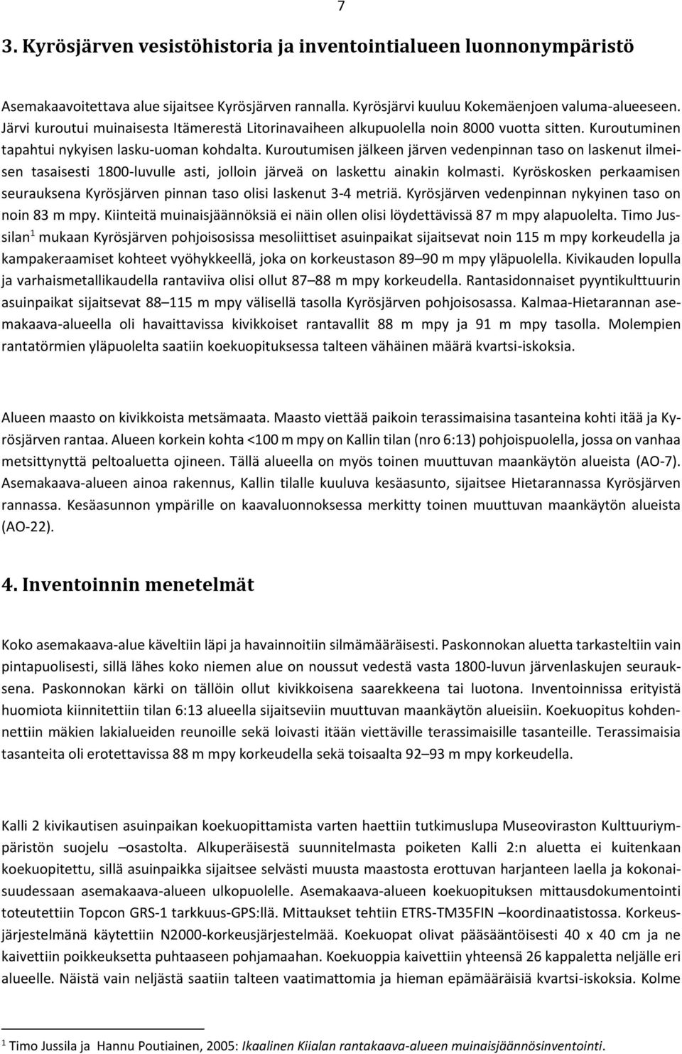 Kuroutumisen jälkeen järven vedenpinnan taso on laskenut ilmeisen tasaisesti 1800-luvulle asti, jolloin järveä on laskettu ainakin kolmasti.