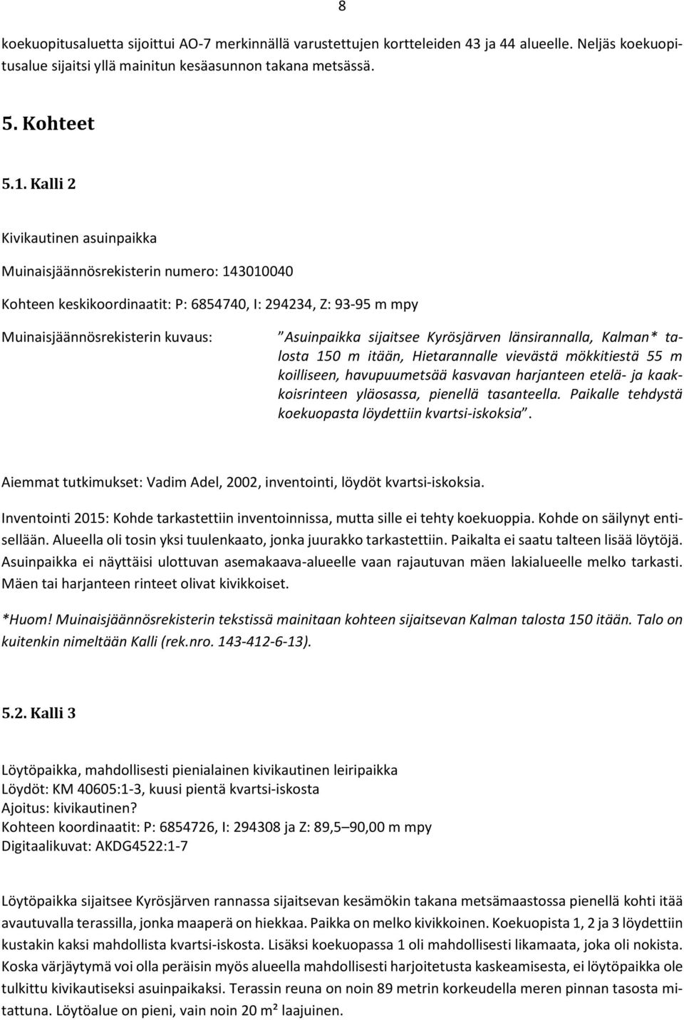 Kyrösjärven länsirannalla, Kalman* talosta 150 m itään, Hietarannalle vievästä mökkitiestä 55 m koilliseen, havupuumetsää kasvavan harjanteen etelä- ja kaakkoisrinteen yläosassa, pienellä tasanteella.
