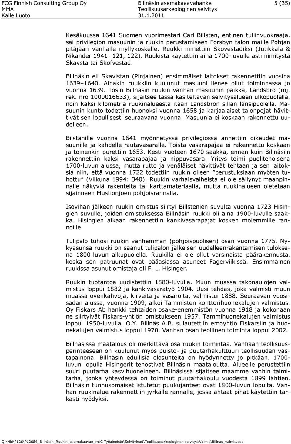 Billnäsin eli Skavistan (Pinjainen) ensimmäiset laitokset rakennettiin vuosina 1639 1640. Ainakin ruukkiin kuulunut masuuni lienee ollut toiminnassa jo vuonna 1639.