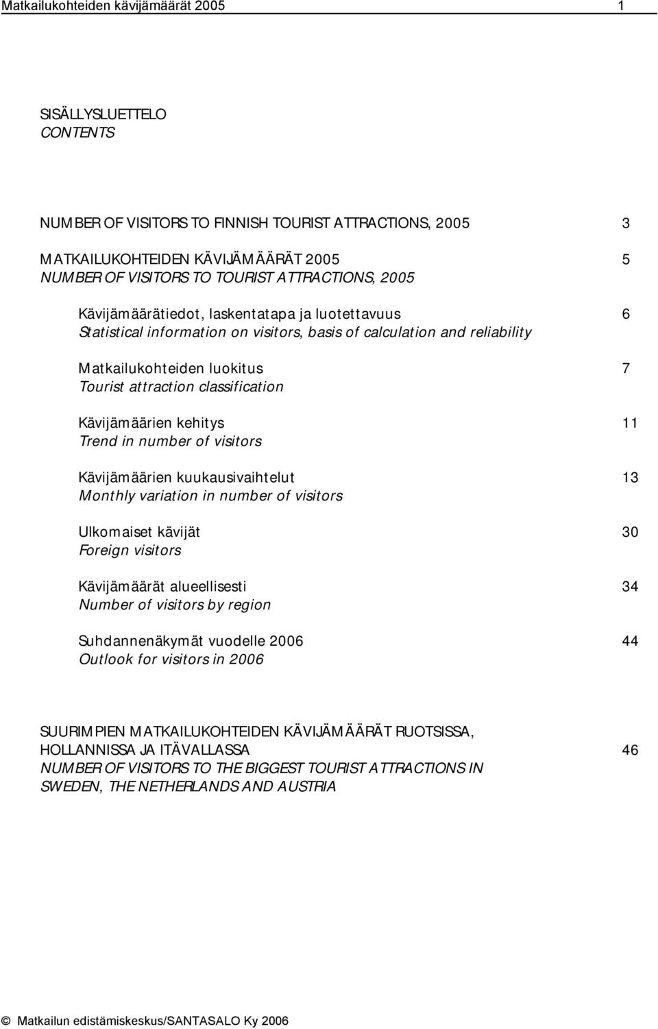 classification Kävijämäärien kehitys 11 Trend in number of visitors Kävijämäärien kuukausivaihtelut 13 Monthly variation in number of visitors Ulkomaiset kävijät 30 Foreign visitors Kävijämäärät