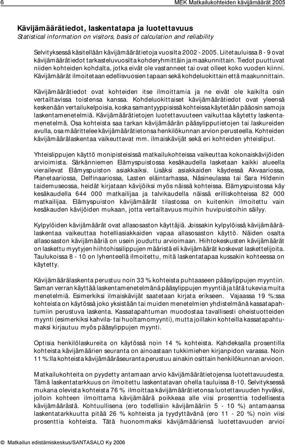 Tiedot puuttuvat niiden kohteiden kohdalta, jotka eivät ole vastanneet tai ovat olleet koko vuoden kiinni. Kävijämäärät ilmoitetaan edellisvuosien tapaan sekä kohdeluokittain että maakunnittain.