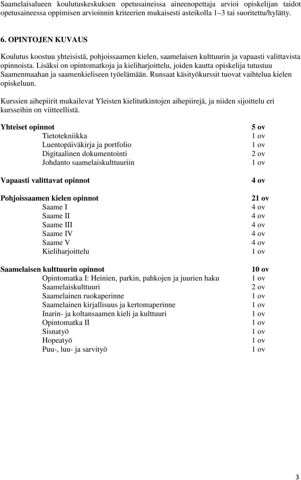 Lisäksi on opintomatkoja ja kieliharjoittelu, joiden kautta opiskelija tutustuu Saamenmaahan ja saamenkieliseen työelämään. Runsaat käsityökurssit tuovat vaihtelua kielen opiskeluun.