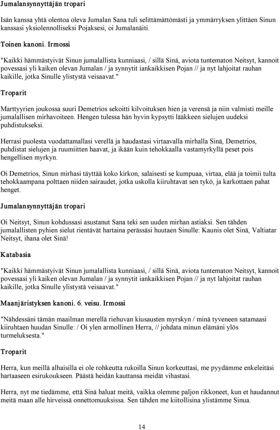 rauhan kaikille, jotka Sinulle ylistystä veisaavat." Marttyyrien joukossa suuri Demetrios sekoitti kilvoituksen hien ja verensä ja niin valmisti meille jumalallisen mirhavoiteen.