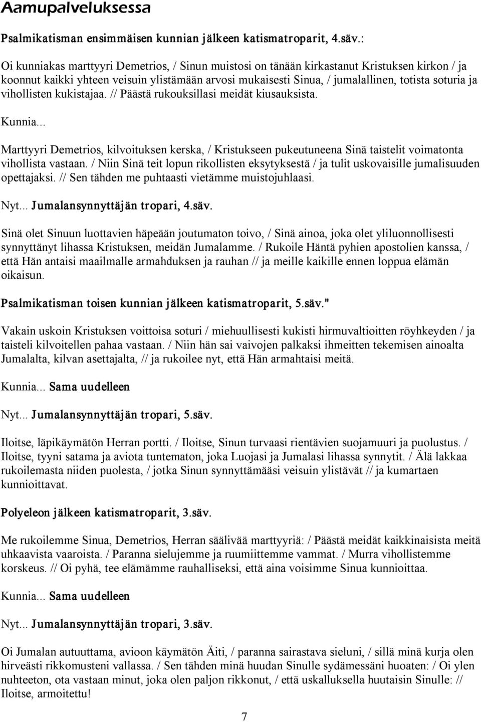 vihollisten kukistajaa. // Päästä rukouksillasi meidät kiusauksista. Kunnia... Marttyyri Demetrios, kilvoituksen kerska, / Kristukseen pukeutuneena Sinä taistelit voimatonta vihollista vastaan.