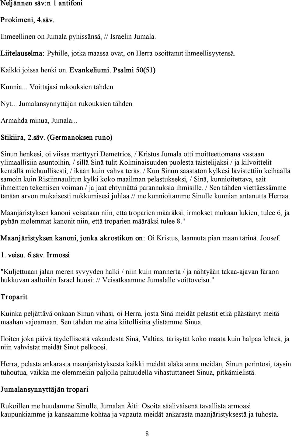 (Germanoksen runo) Sinun henkesi, oi viisas marttyyri Demetrios, / Kristus Jumala otti moitteettomana vastaan ylimaallisiin asuntoihin, / sillä Sinä tulit Kolminaisuuden puolesta taistelijaksi / ja