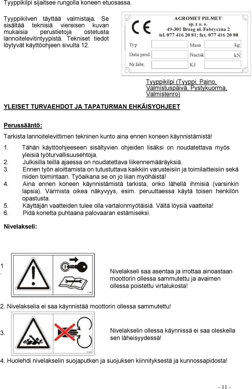 YLEISET TURVAEHDOT JA TAPATURMAN EHKÄISYOHJEET Tyyppikilpi (Tyyppi, Paino, Valmistuspäivä, Pystykuorma, Valmistenro) Perussääntö: Tarkista lannoitelevittimen tekninen kunto aina ennen koneen