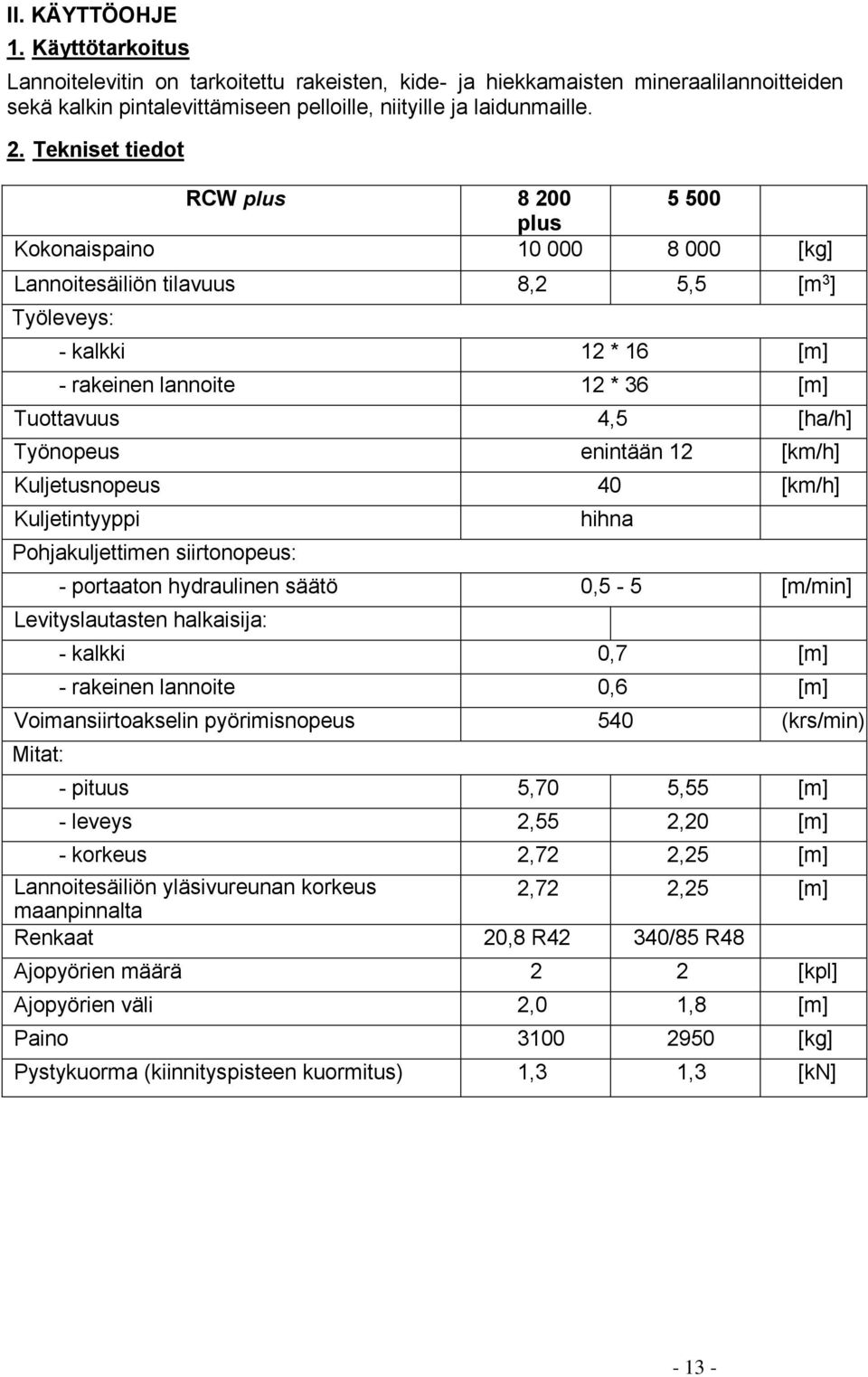 Työnopeus enintään 12 [km/h] Kuljetusnopeus 40 [km/h] Kuljetintyyppi Pohjakuljettimen siirtonopeus: hihna - portaaton hydraulinen säätö 0,5-5 [m/min] Levityslautasten halkaisija: - kalkki 0,7 [m] -