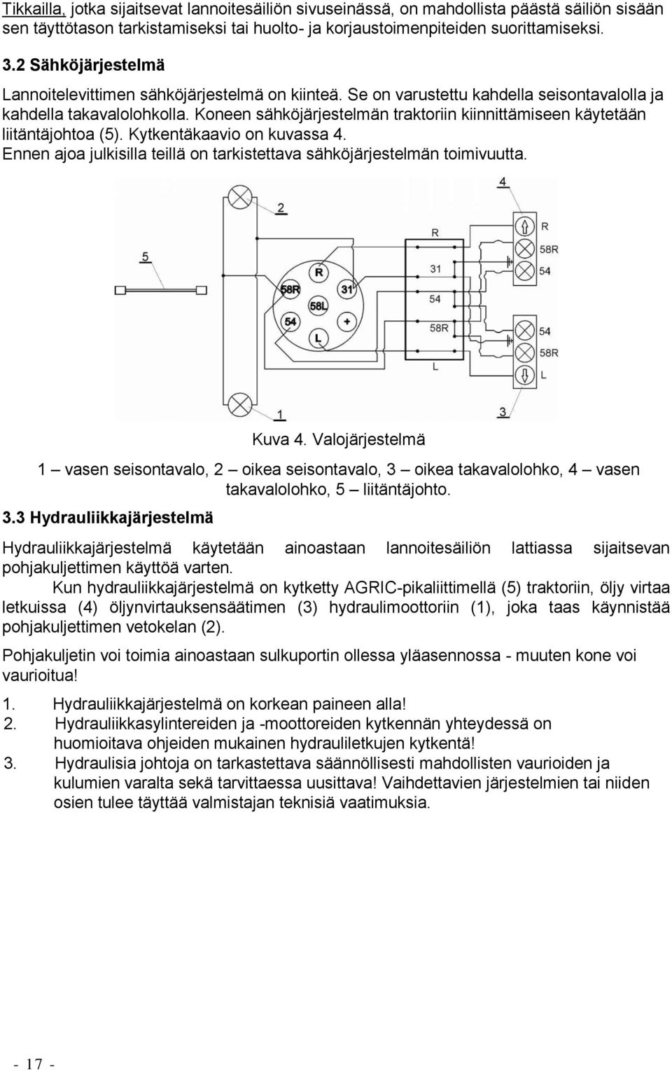 Koneen sähköjärjestelmän traktoriin kiinnittämiseen käytetään liitäntäjohtoa (5). Kytkentäkaavio on kuvassa 4. Ennen ajoa julkisilla teillä on tarkistettava sähköjärjestelmän toimivuutta. Kuva 4.