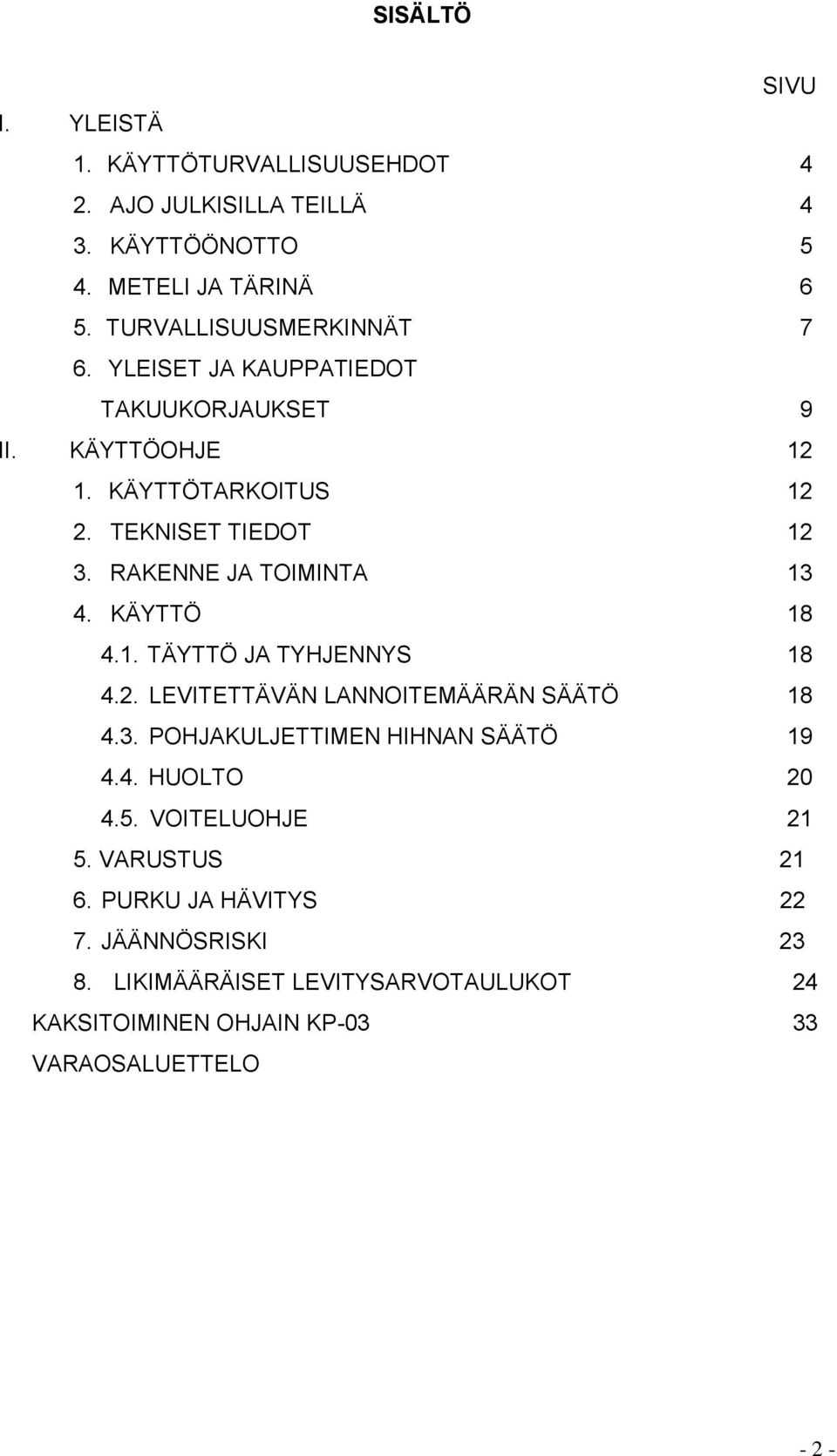 RAKENNE JA TOIMINTA 13 4. KÄYTTÖ 18 4.1. TÄYTTÖ JA TYHJENNYS 18 4.2. LEVITETTÄVÄN LANNOITEMÄÄRÄN SÄÄTÖ 18 4.3. POHJAKULJETTIMEN HIHNAN SÄÄTÖ 19 4.