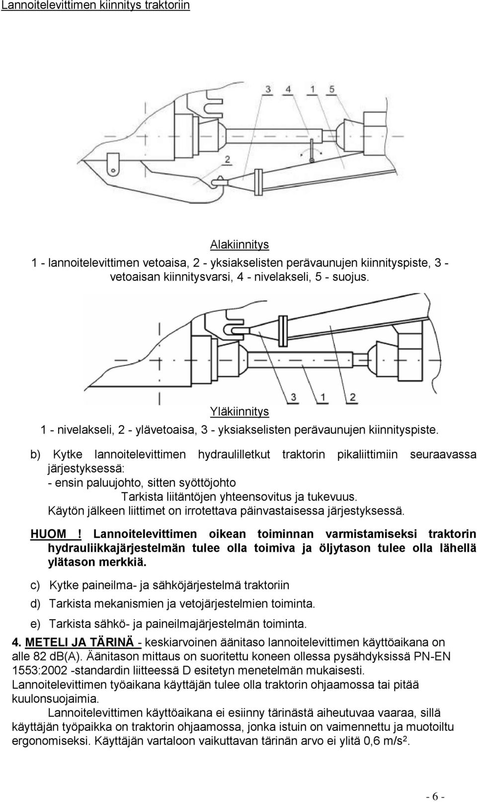 b) Kytke lannoitelevittimen hydraulilletkut traktorin pikaliittimiin seuraavassa järjestyksessä: - ensin paluujohto, sitten syöttöjohto Tarkista liitäntöjen yhteensovitus ja tukevuus.