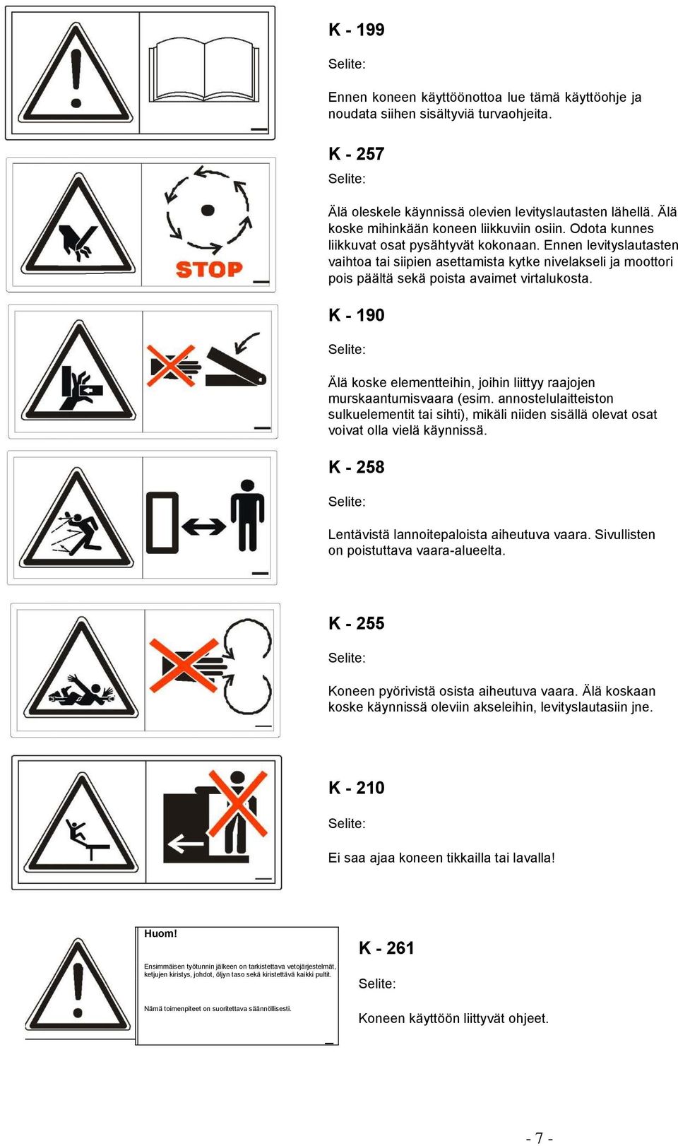 Ennen levityslautasten vaihtoa tai siipien asettamista kytke nivelakseli ja moottori pois päältä sekä poista avaimet virtalukosta.