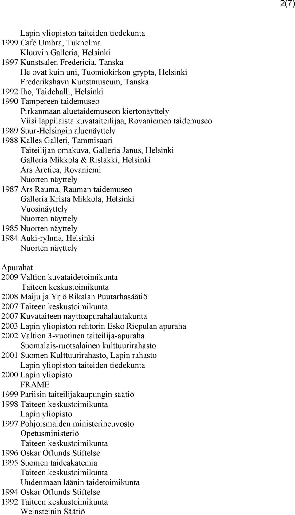 aluenäyttely 1988 Kalles Galleri, Tammisaari Taiteilijan omakuva, Galleria Janus, Helsinki Galleria Mikkola & Rislakki, Helsinki Ars Arctica, Rovaniemi Nuorten näyttely 1987 Ars Rauma, Rauman