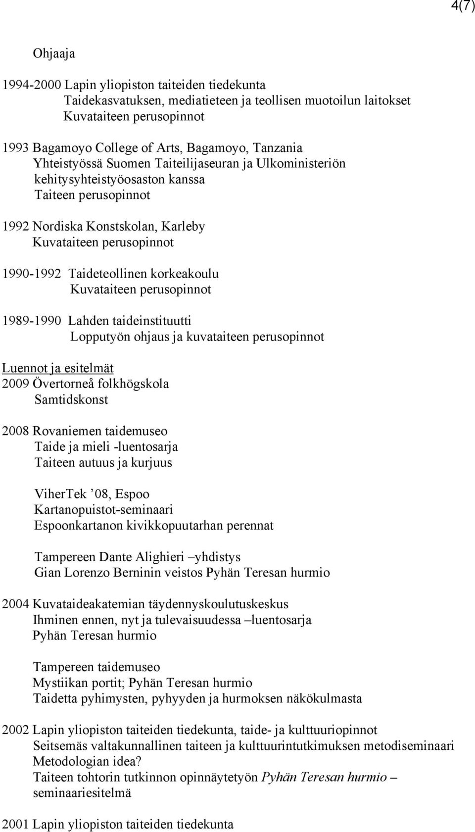 Lopputyön ohjaus ja kuvataiteen perusopinnot Luennot ja esitelmät 2009 Övertorneå folkhögskola Samtidskonst 2008 Rovaniemen taidemuseo Taide ja mieli -luentosarja Taiteen autuus ja kurjuus ViherTek