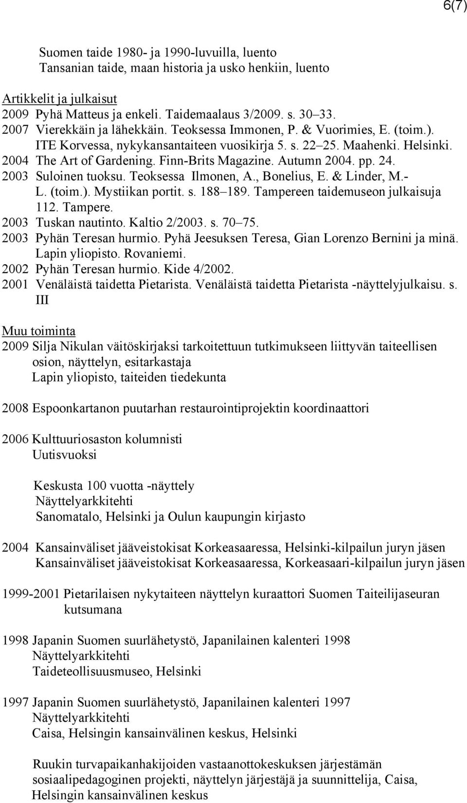 Autumn 2004. pp. 24. 2003 Suloinen tuoksu. Teoksessa Ilmonen, A., Bonelius, E. & Linder, M.- L. (toim.). Mystiikan portit. s. 188 189. Tampereen taidemuseon julkaisuja 112. Tampere. 2003 Tuskan nautinto.