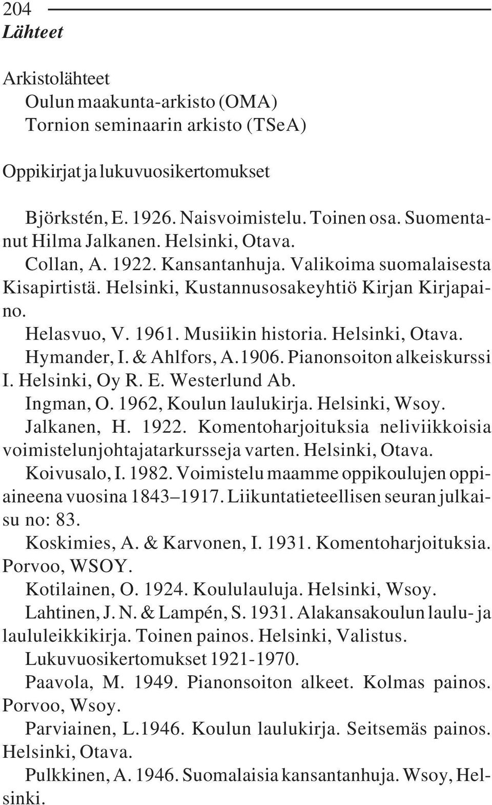 Hymander, I. & Ahlfors, A.1906. Pianonsoiton alkeiskurssi I. Helsinki, Oy R. E. Westerlund Ab. Ingman, O. 1962, Koulun laulukirja. Helsinki, Wsoy. Jalkanen, H. 1922.