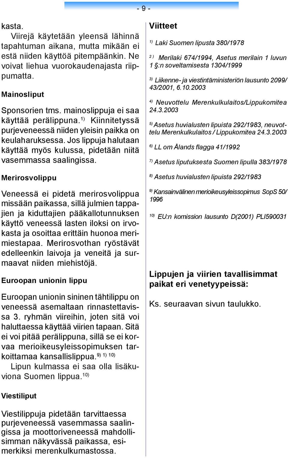 Merirosvolippu Veneessä ei pidetä merirosvolippua missään paikassa, sillä julmien tappajien ja kiduttajien pääkallotunnuksen käyttö veneessä lasten iloksi on irvokasta ja osoittaa erittäin huonoa